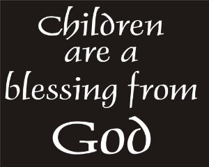 Children are a blessing from http://ecx.images-amazon.com/images/I/419smjCxZ2L._SX300_.jpg